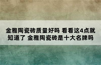 金雅陶瓷砖质量好吗 看看这4点就知道了 金雅陶瓷砖是十大名牌吗